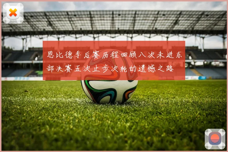 恩比德季后赛历程回顾八次未进东部决赛五次止步次轮的遗憾之路