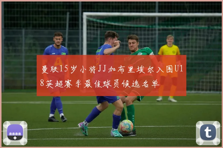 曼联15岁小将JJ加布里埃尔入围U18英超赛季最佳球员候选名单