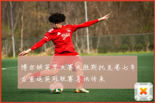 博尔顿英甲决赛大胜斯托克港七年后重返英冠联赛喜讯传来