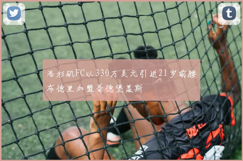 洛杉矶FC以330万美元引进21岁前腰布德里加盟哥德堡盖斯