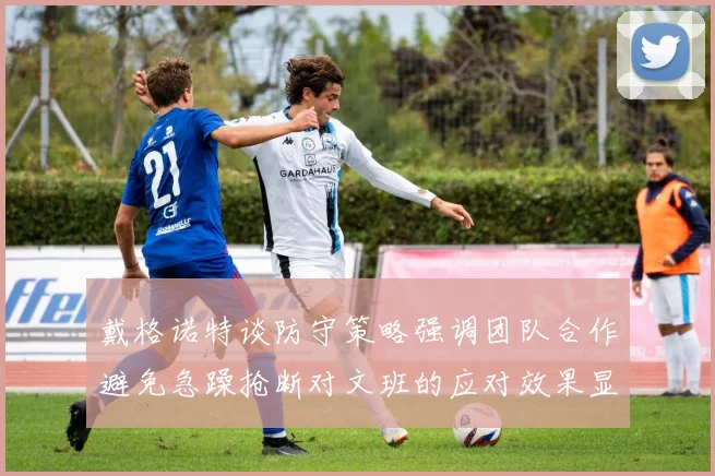 戴格诺特谈防守策略强调团队合作避免急躁抢断对文班的应对效果显著