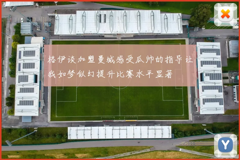 格伊谈加盟曼城感受瓜帅的指导让我如梦似幻提升比赛水平显著