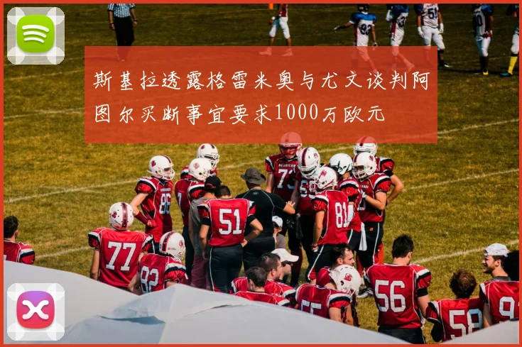 斯基拉透露格雷米奥与尤文谈判阿图尔买断事宜要求1000万欧元